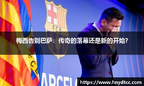 梅西告别巴萨：传奇的落幕还是新的开始？