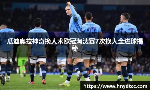 瓜迪奥拉神奇换人术欧冠淘汰赛7次换人全进球揭秘