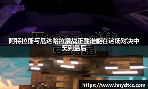 阿特拉斯与瓜达哈拉激战正酣谁能在这场对决中笑到最后