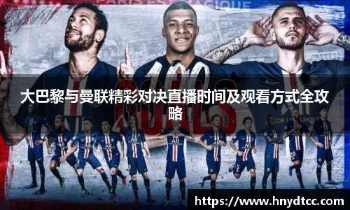大巴黎与曼联精彩对决直播时间及观看方式全攻略