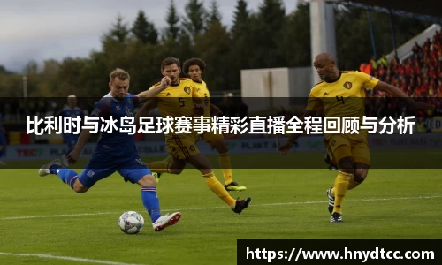 比利时与冰岛足球赛事精彩直播全程回顾与分析