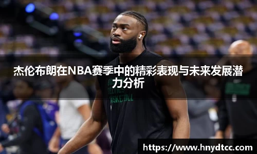 杰伦布朗在NBA赛季中的精彩表现与未来发展潜力分析