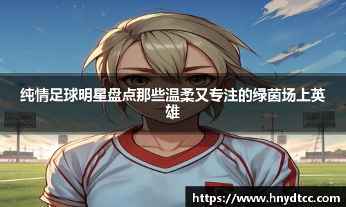 纯情足球明星盘点那些温柔又专注的绿茵场上英雄