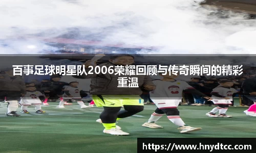 百事足球明星队2006荣耀回顾与传奇瞬间的精彩重温