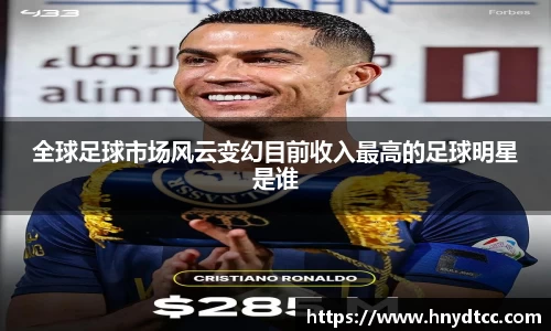 全球足球市场风云变幻目前收入最高的足球明星是谁
