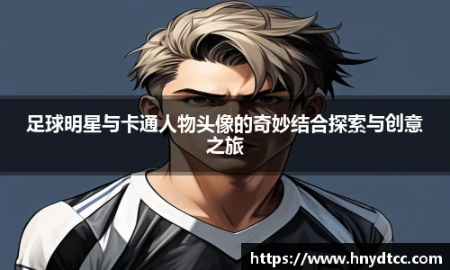 足球明星与卡通人物头像的奇妙结合探索与创意之旅