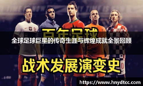 全球足球巨星的传奇生涯与辉煌成就全景回顾