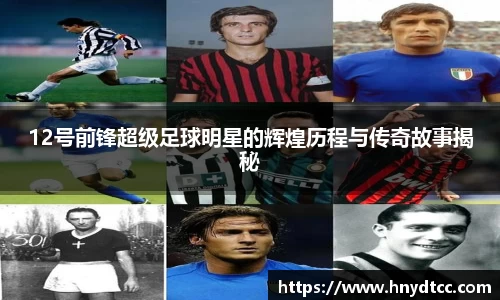 12号前锋超级足球明星的辉煌历程与传奇故事揭秘