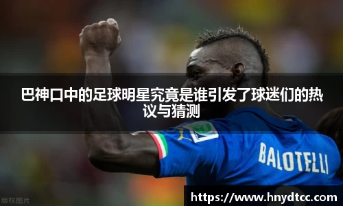 巴神口中的足球明星究竟是谁引发了球迷们的热议与猜测