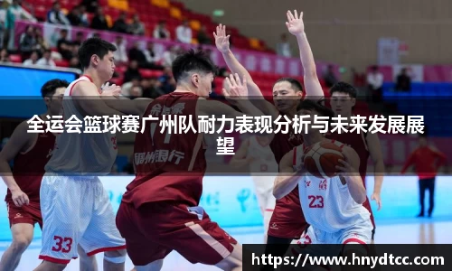 全运会篮球赛广州队耐力表现分析与未来发展展望